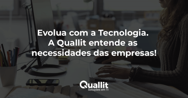 Evolua com a Tecnologia. A Quallit entende as necessidades das empresas!