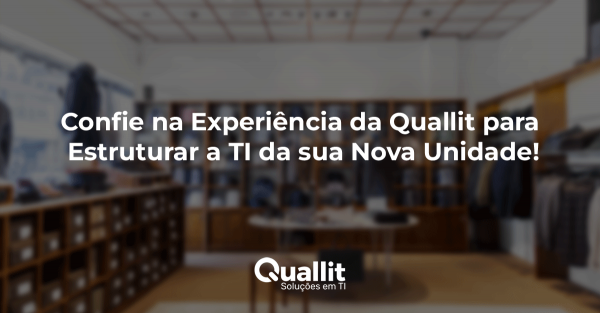 Confie na Experiência da Quallit para Estruturar a TI da sua Nova Unidade!