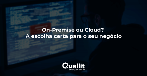 On-Premise ou Cloud? A escolha certa para o seu negócio